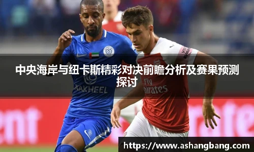中央海岸与纽卡斯精彩对决前瞻分析及赛果预测探讨