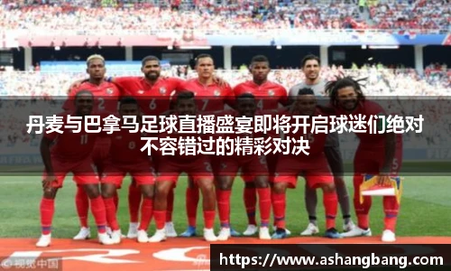 丹麦与巴拿马足球直播盛宴即将开启球迷们绝对不容错过的精彩对决
