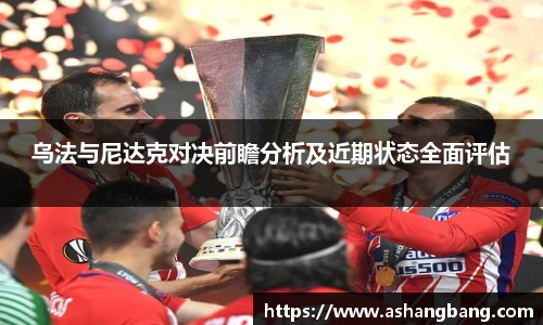 乌法与尼达克对决前瞻分析及近期状态全面评估
