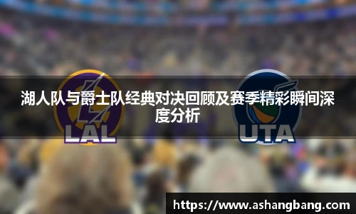 Vsport 体育湖人队与爵士队经典对决回顾及赛季精彩瞬间深度分析